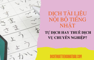 Dịch tài liệu nội bộ tiếng Nhật: Tự dịch hay thuê dịch vụ chuyên nghiệp?